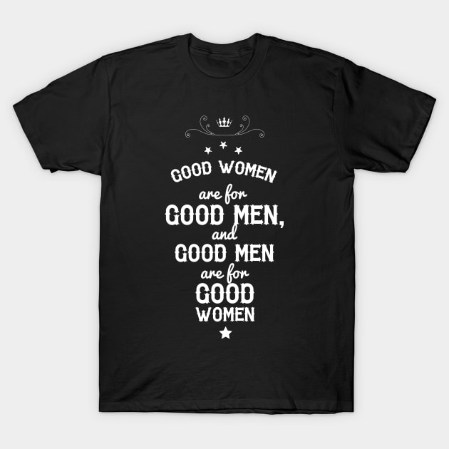 Good women are for Good men, and Good men are for Good women. T-Shirt by Ben Foumen